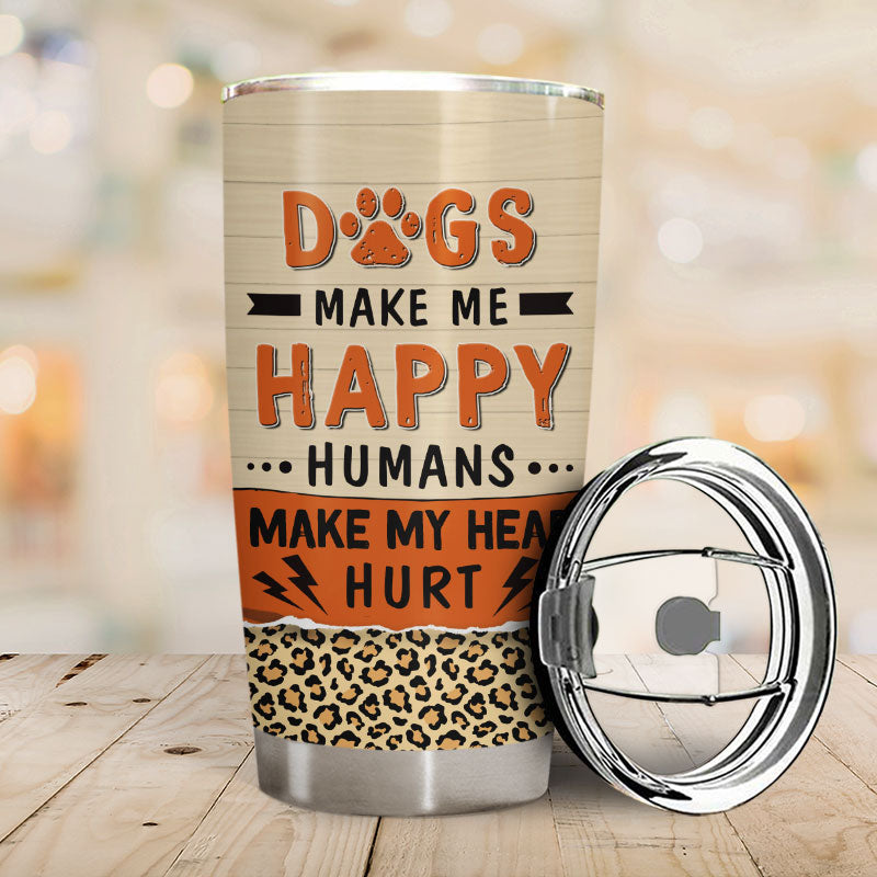Dogs Make My happy Humans Make My Head Hurt - Personalized Custom Tumbler