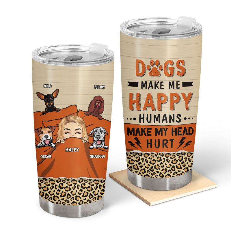 Dogs Make My happy Humans Make My Head Hurt - Personalized Custom Tumbler