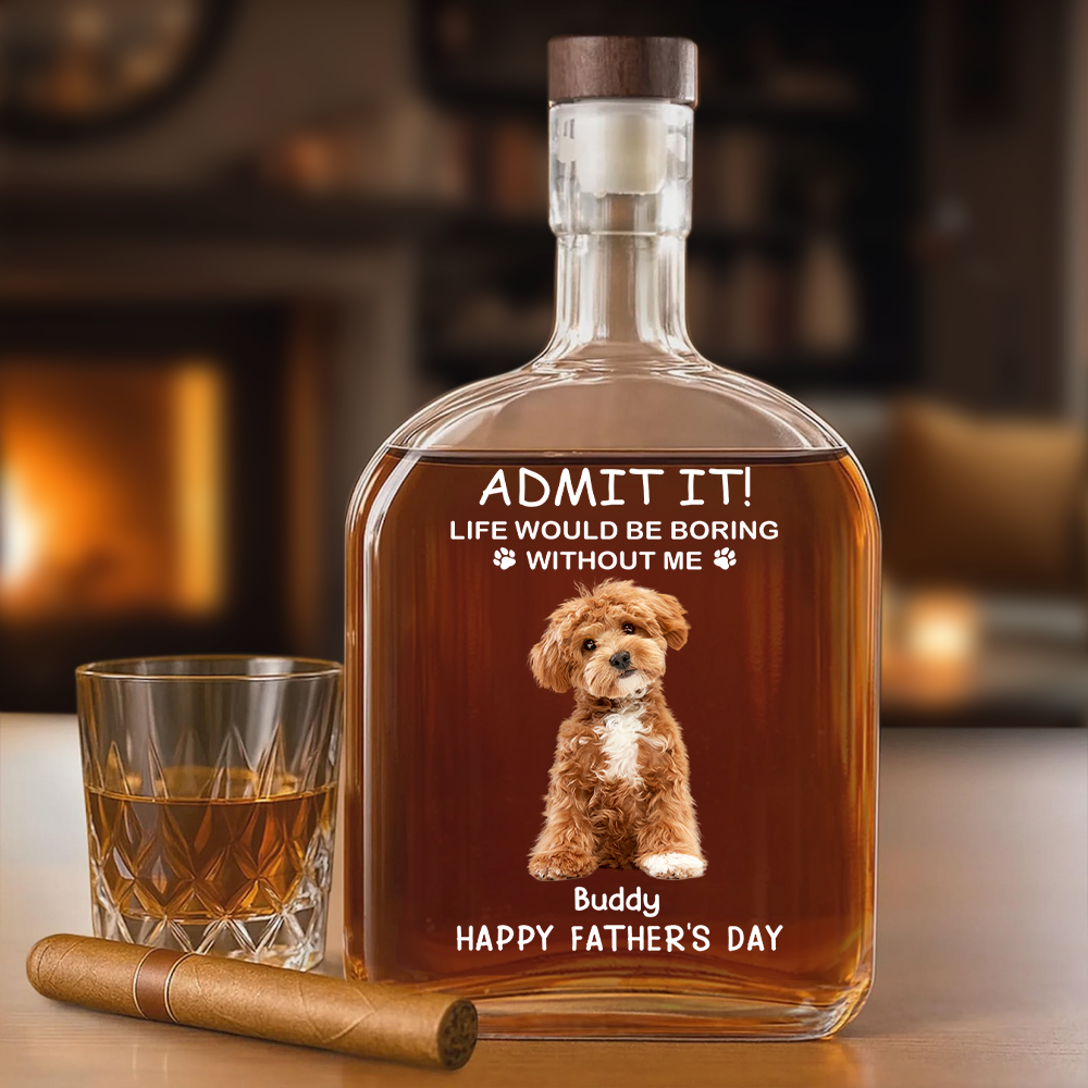 ADMIT IT! Life Would Be Boring Without Me - Custom Dog & Cat Photo Whiskey Bottle
