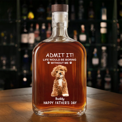 ADMIT IT! Life Would Be Boring Without Me - Custom Dog & Cat Photo Whiskey Bottle