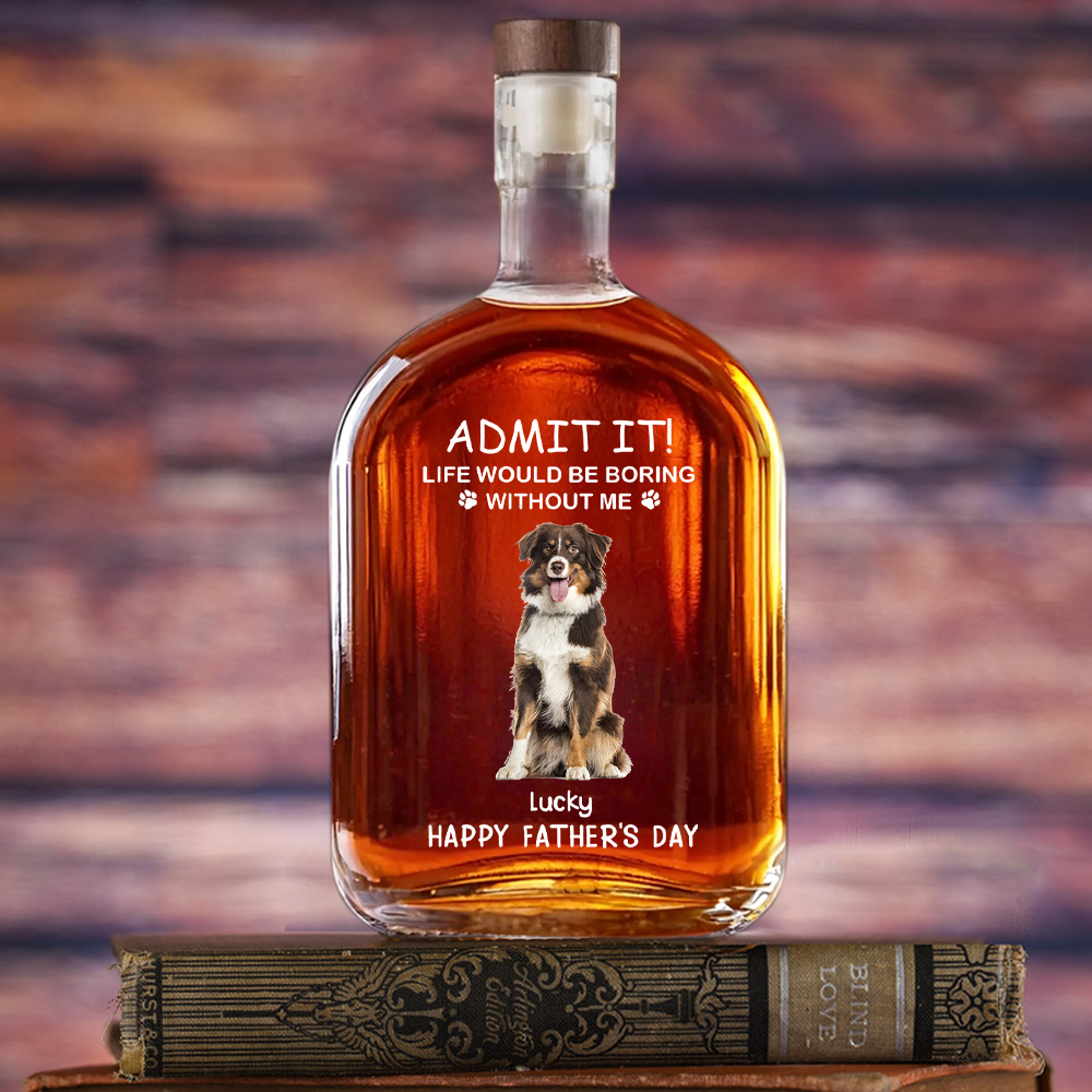ADMIT IT! Life Would Be Boring Without Me - Custom Dog & Cat Photo Whiskey Bottle