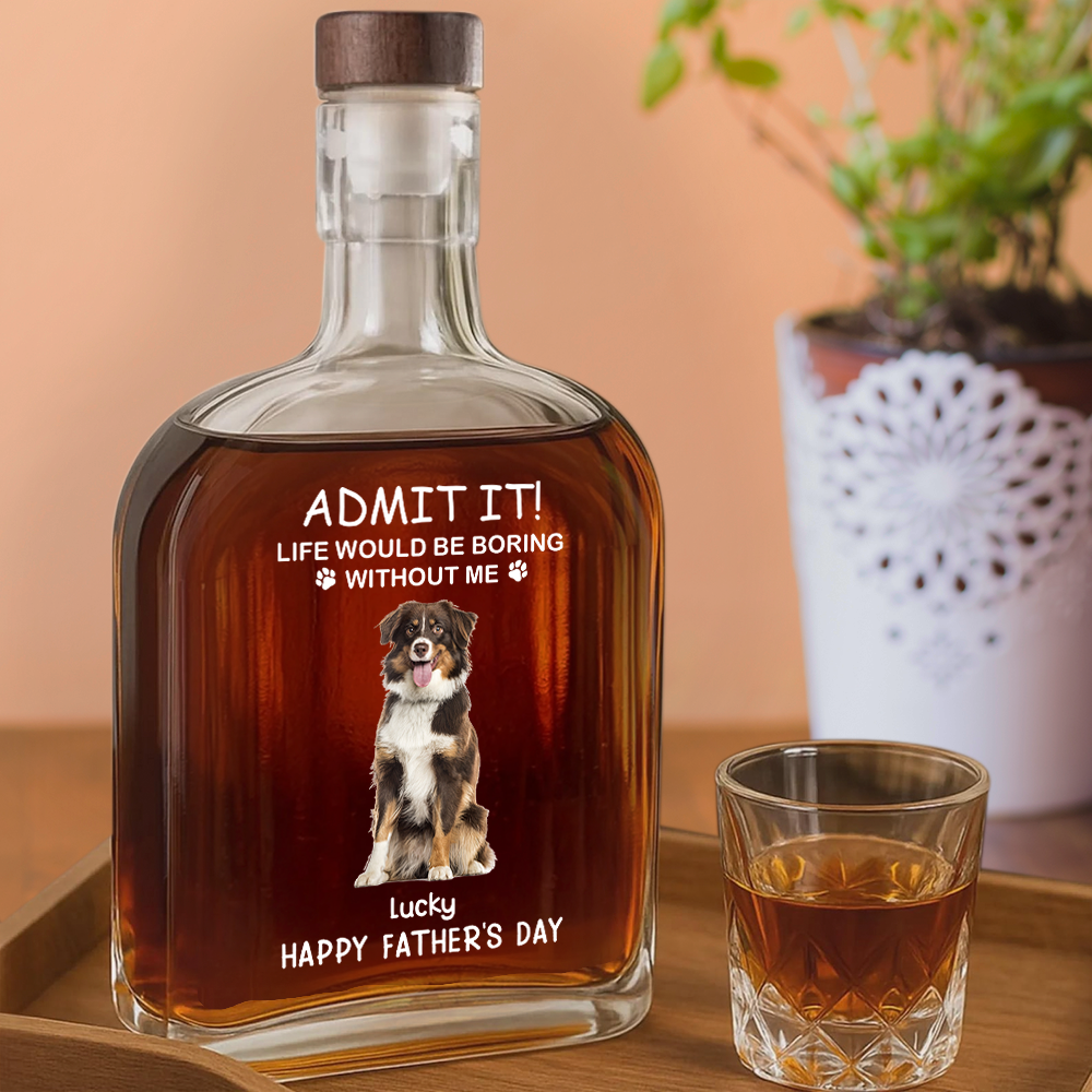 ADMIT IT! Life Would Be Boring Without Me - Custom Dog & Cat Photo Whiskey Bottle