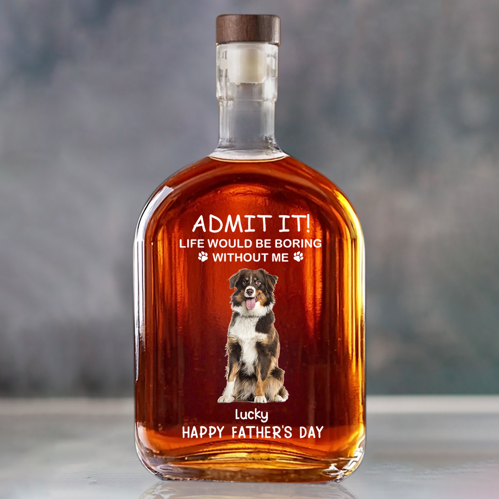 ADMIT IT! Life Would Be Boring Without Me - Custom Dog & Cat Photo Whiskey Bottle