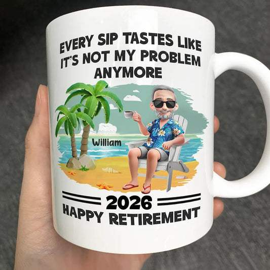Every Sip Tastes Like It's Not My Problem Anymore - Personalized Retirement Mug