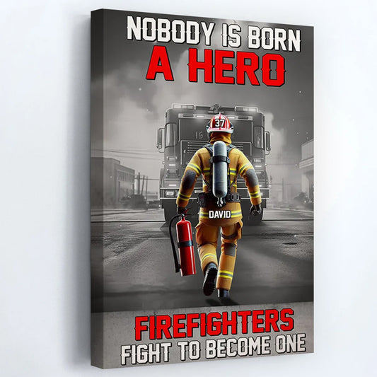 Nobody Is Born A Hero Firefighters Fight To Become One - Personalized Poster / Canvas