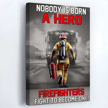 Nobody Is Born A Hero Firefighters Fight To Become One - Personalized Poster / Canvas