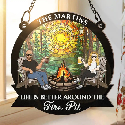 Life Is Better Around The Fire Pit Camping Grilling - Personalized Window Hanging Suncatcher Ornament