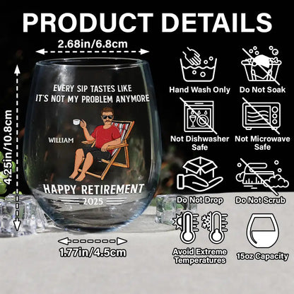 Retirement,Gift For Grandparents,Parents,Gift For Yourself,Gift For Men,Gift For Women,Gifts For Colleagues - Every Sip Tastes Like It's Not My Problem Anymore Retirement - Personalized Stemless Wine Glass

