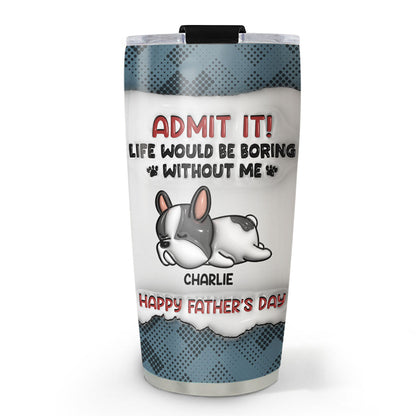 Admlt It! Life Would Be Boring Without Me  - Personalized Custom 3D Inflated Effect Tumbler