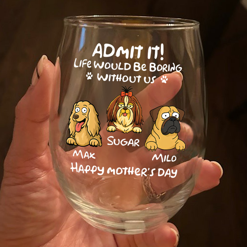 Admit It! Life Would Be Boring Without Me - Personalized Dog Wine Glass