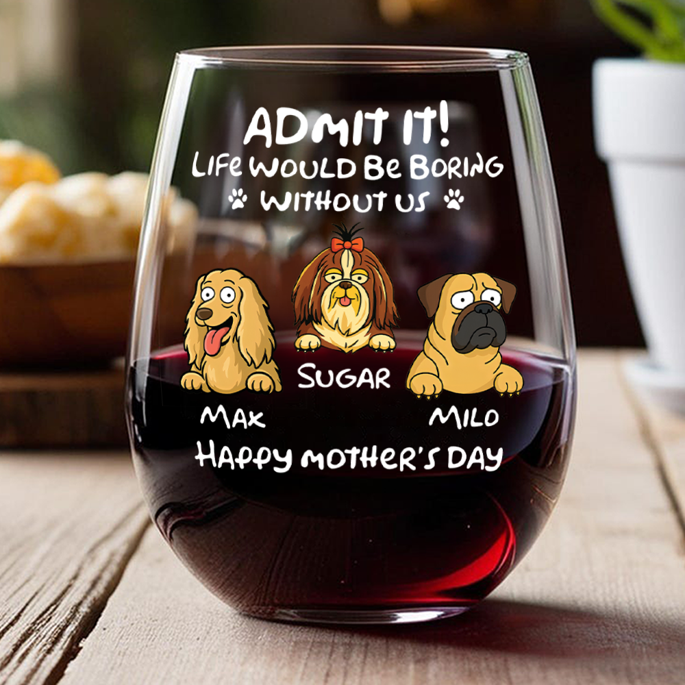 Admit It! Life Would Be Boring Without Me - Personalized Dog Wine Glass