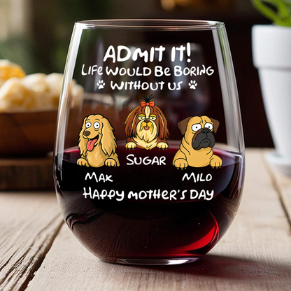 Admit It! Life Would Be Boring Without Me - Personalized Dog Wine Glass