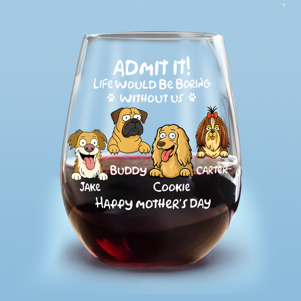Admit It! Life Would Be Boring Without Me - Personalized Dog Wine Glass