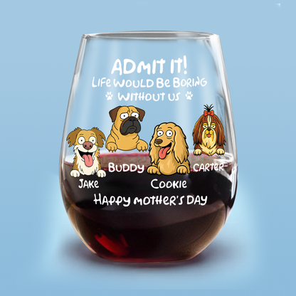 Admit It! Life Would Be Boring Without Me - Personalized Dog Wine Glass