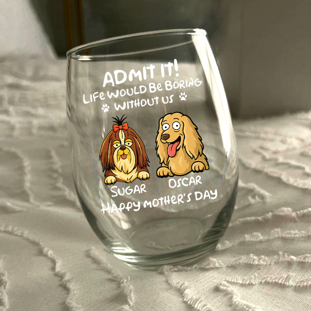 Admit It! Life Would Be Boring Without Me - Personalized Dog Wine Glass