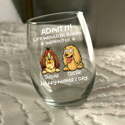 Admit It! Life Would Be Boring Without Me - Personalized Dog Wine Glass