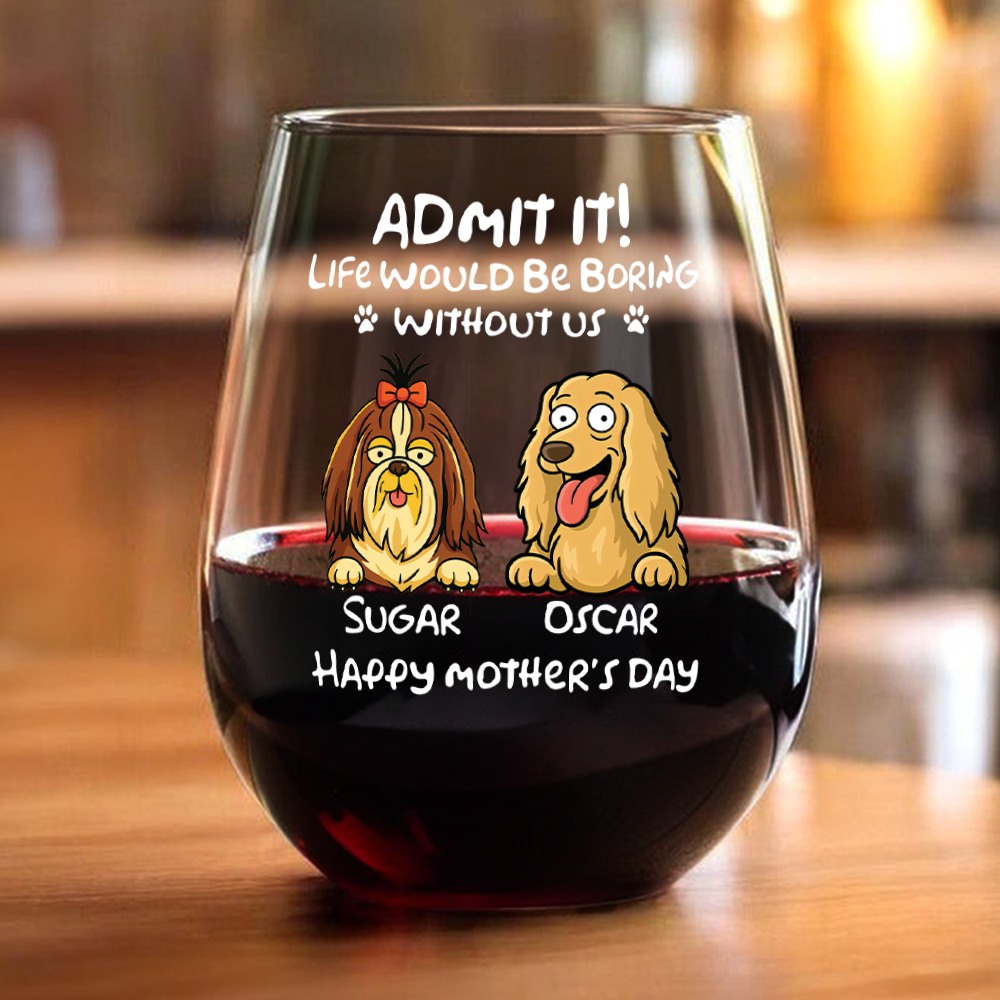 Admit It! Life Would Be Boring Without Me - Personalized Dog Wine Glass