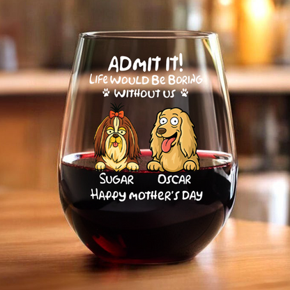 Admit It! Life Would Be Boring Without Me - Personalized Dog Wine Glass