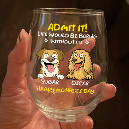 Admit It! Life Would Be Boring Without Me - Personalized Dog Wine Glass