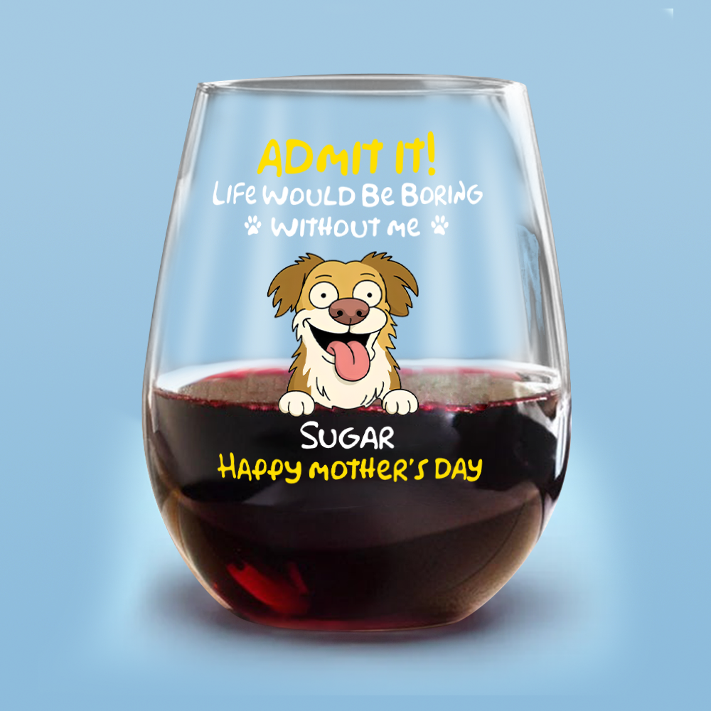 Admit It! Life Would Be Boring Without Me - Personalized Dog Wine Glass