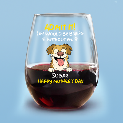 Admit It! Life Would Be Boring Without Me - Personalized Dog Wine Glass