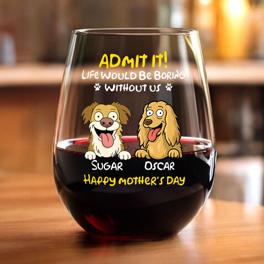 Admit It! Life Would Be Boring Without Me - Personalized Dog Wine Glass