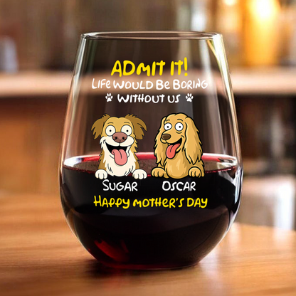 Admit It! Life Would Be Boring Without Me - Personalized Dog Wine Glass