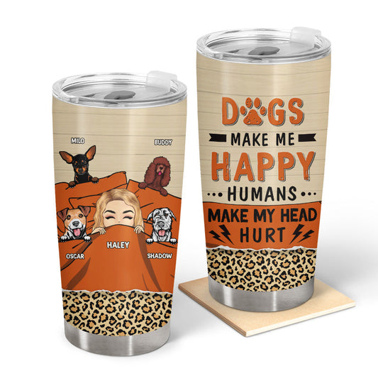 Dogs Make My happy Humans Make My Head Hurt - Personalized Custom Tumbler