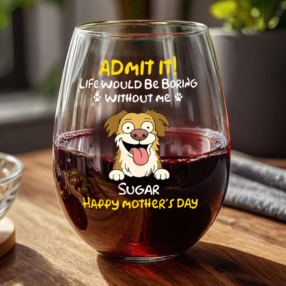 Admit It! Life Would Be Boring Without Me - Personalized Dog Wine Glass