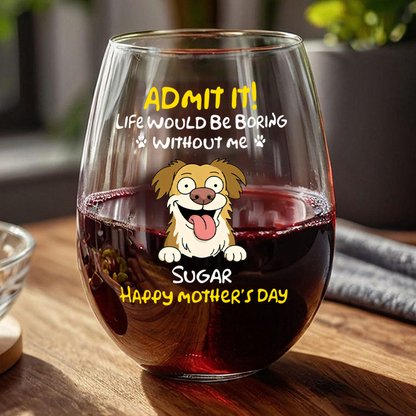 Admit It! Life Would Be Boring Without Me - Personalized Dog Wine Glass