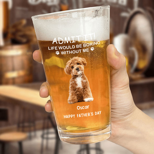 Life Would Be Boring Without Me - Personalized Custom Pet Photo Beer Glass