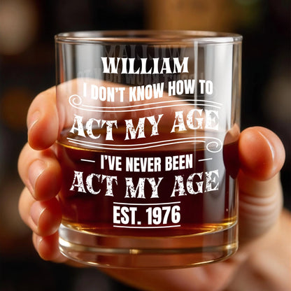 "I Don't Know How To Act My Age" Custom Whiskey Glass - Personalized Gift for Him