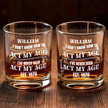 "I Don't Know How To Act My Age" Custom Whiskey Glass - Personalized Gift for Him