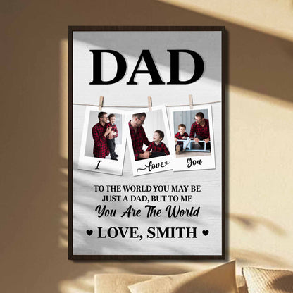 To The World You May Be Just A Dad, But To Me You Are The World