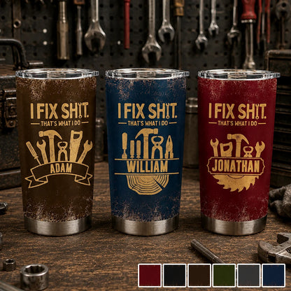 I Fix Sh!t That's What I Do - Personalized Mechanic Tumbler