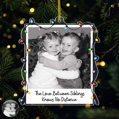 Love Between Siblings Knows No Distance - Personalized Photo Acrylic Ornament for Sister Brother Christmas Keepsake Gift
