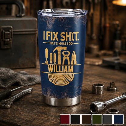I Fix Sh!t That's What I Do - Personalized Mechanic Tumbler